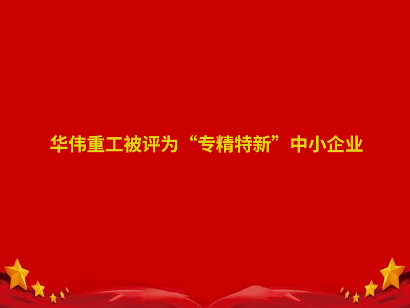華偉重工、魯岳現(xiàn)代兩家企業(yè)認定為 2022 年度泰安市“專精特新”中小企業(yè)